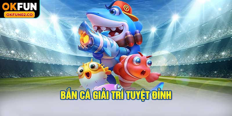 Bắn Cá Giải Trí Tuyệt Đỉnh