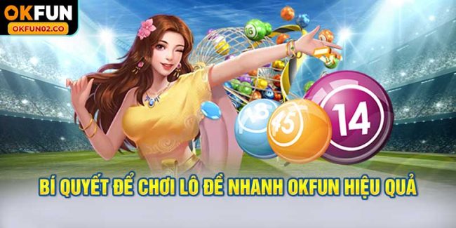 Bí quyết để chơi lô đề nhanh OKFUN hiệu quả