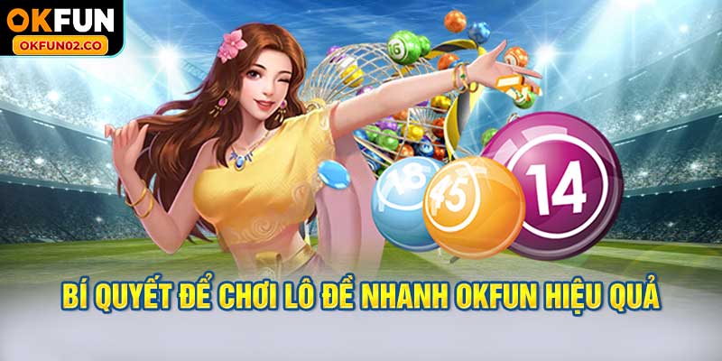 Bí quyết để chơi lô đề nhanh OKFUN hiệu quả