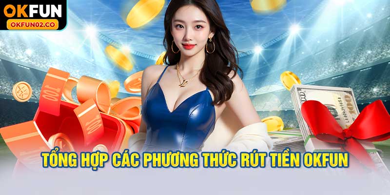 Tổng hợp các phương thức rút tiền OKFUN thường được sử dụng.
