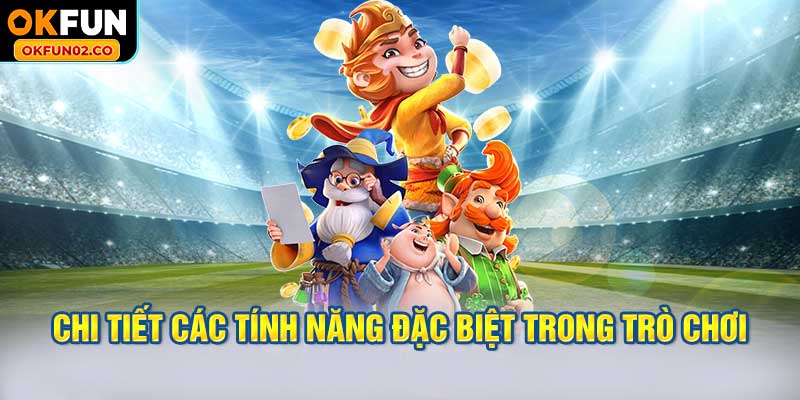 Chi tiết các tính năng đặc biệt trong trò chơi