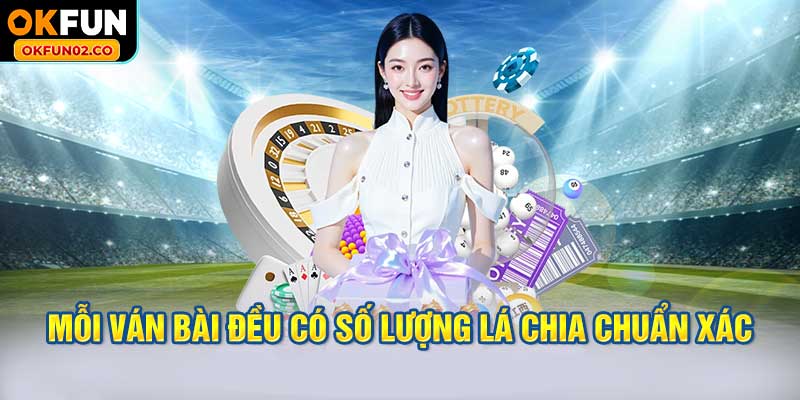 Mỗi ván bài đều có số lượng lá chia chuẩn xác