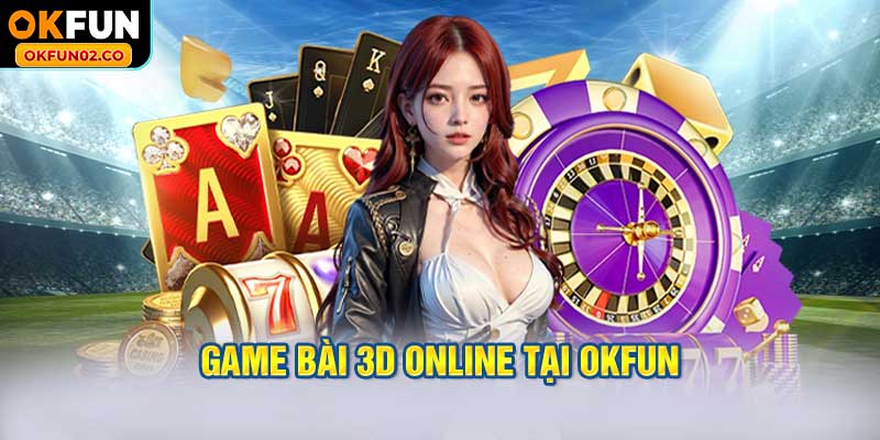 Game Bài 3D Online tại OKFUN