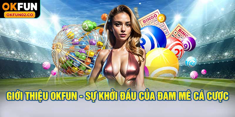 Giới thiệu OKFUN - Sự khởi đầu của đam mê cá cược hàng đầu