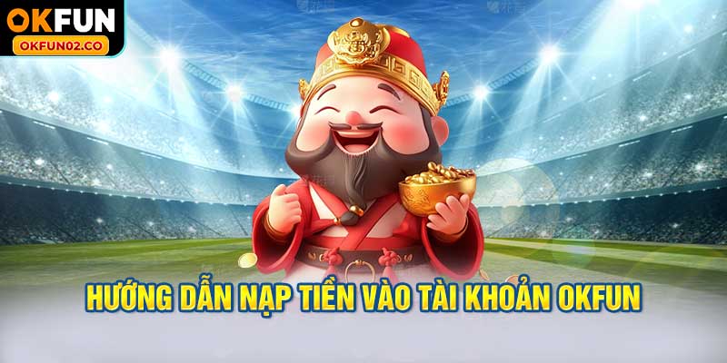 Hướng Dẫn Nạp Tiền Vào Tài Khoản OKFUN