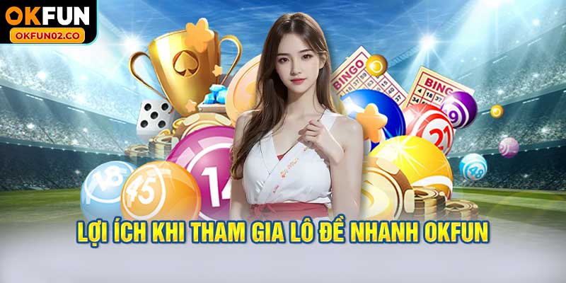 Lợi ích khi tham gia lô đề nhanh OKFUN