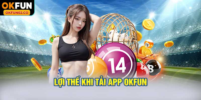 Lợi thế khi tải app OKFUN