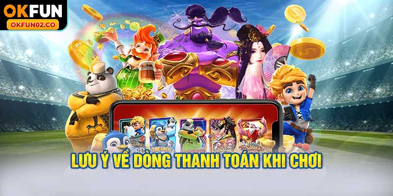 Lưu ý về dòng thanh toán khi chơi