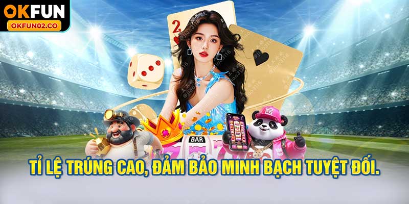 Tỉ lệ trúng cao, đảm bảo minh bạch tuyệt đối.