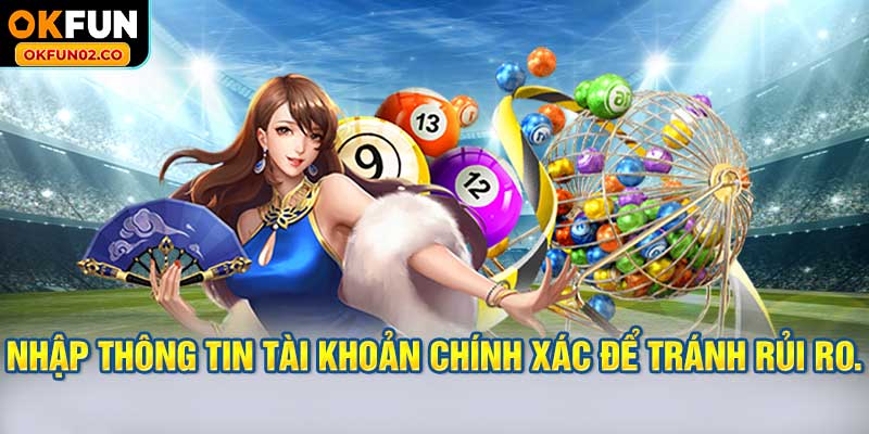 Nhập thông tin tài khoản chính xác để tránh gặp rủi ro.