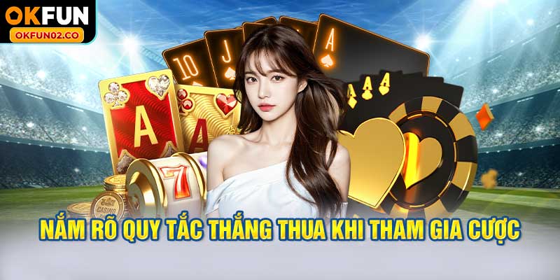 Nắm rõ quy tắc thắng thua khi tham gia cược