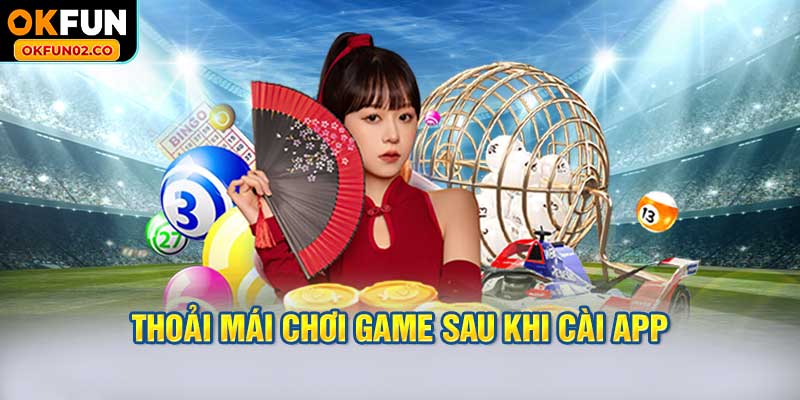 Thoải mái chơi game sau khi cài App