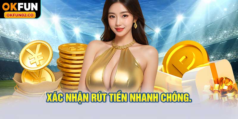 Xác nhận rút tiền nhanh chóng.